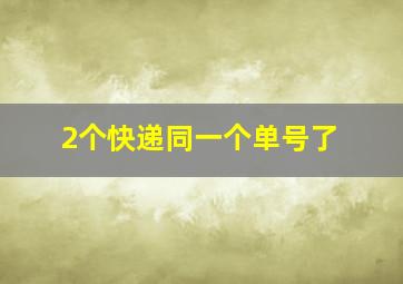 2个快递同一个单号了