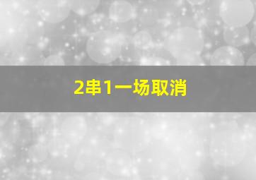 2串1一场取消