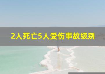 2人死亡5人受伤事故级别