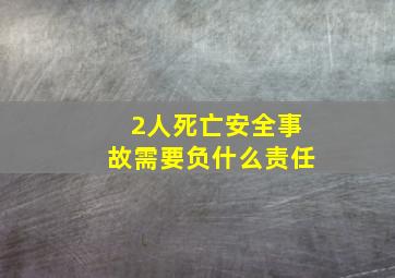 2人死亡安全事故需要负什么责任