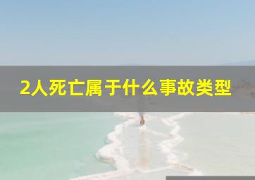 2人死亡属于什么事故类型