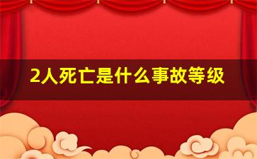 2人死亡是什么事故等级