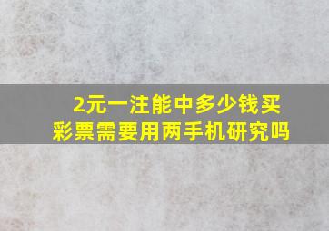 2元一注能中多少钱买彩票需要用两手机研究吗