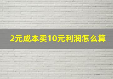 2元成本卖10元利润怎么算