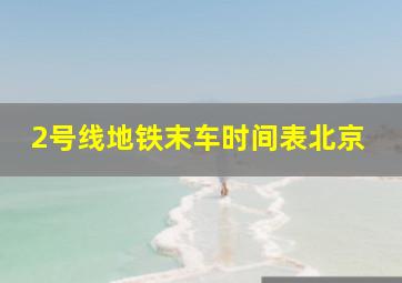 2号线地铁末车时间表北京