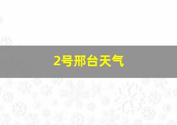 2号邢台天气