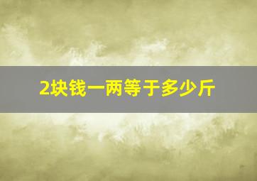 2块钱一两等于多少斤