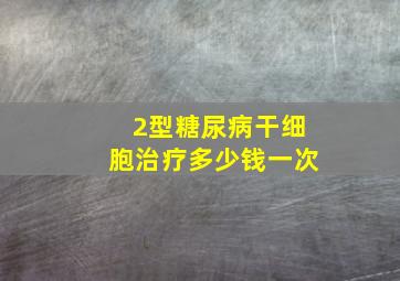 2型糖尿病干细胞治疗多少钱一次