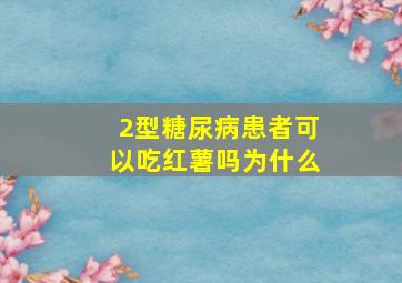 2型糖尿病患者可以吃红薯吗为什么