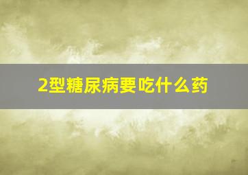 2型糖尿病要吃什么药