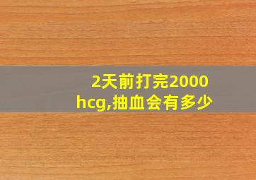 2天前打完2000hcg,抽血会有多少