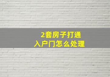 2套房子打通入户门怎么处理