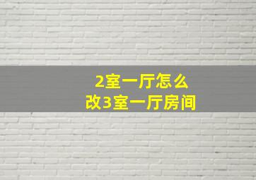 2室一厅怎么改3室一厅房间