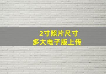 2寸照片尺寸多大电子版上传