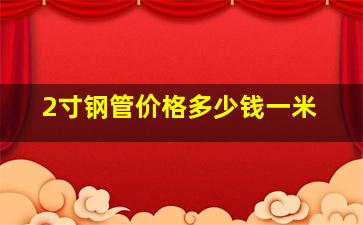 2寸钢管价格多少钱一米