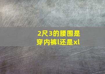 2尺3的腰围是穿内裤l还是xl