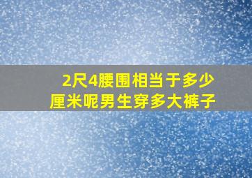 2尺4腰围相当于多少厘米呢男生穿多大裤子