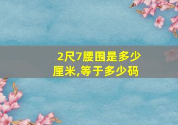 2尺7腰围是多少厘米,等于多少码