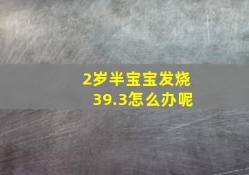 2岁半宝宝发烧39.3怎么办呢