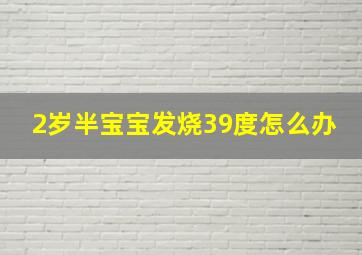 2岁半宝宝发烧39度怎么办