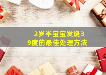 2岁半宝宝发烧39度的最佳处理方法