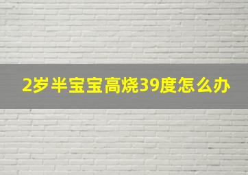 2岁半宝宝高烧39度怎么办