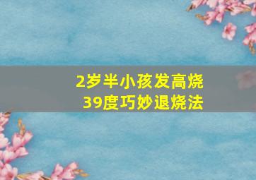 2岁半小孩发高烧39度巧妙退烧法