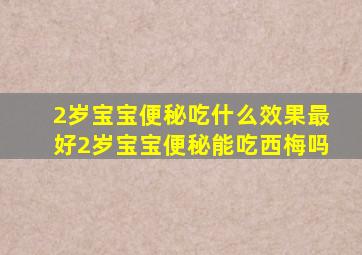 2岁宝宝便秘吃什么效果最好2岁宝宝便秘能吃西梅吗