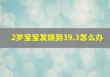 2岁宝宝发烧到39.3怎么办