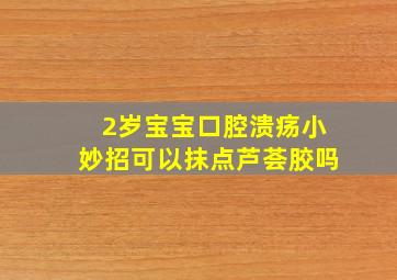 2岁宝宝口腔溃疡小妙招可以抹点芦荟胶吗