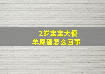 2岁宝宝大便羊屎蛋怎么回事