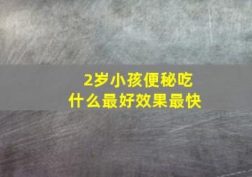 2岁小孩便秘吃什么最好效果最快