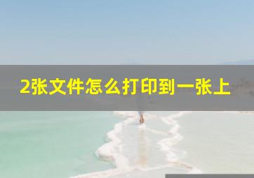 2张文件怎么打印到一张上