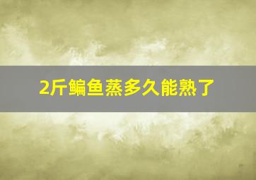 2斤鳊鱼蒸多久能熟了