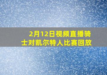 2月12日视频直播骑士对凯尔特人比赛回放