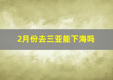 2月份去三亚能下海吗