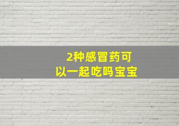 2种感冒药可以一起吃吗宝宝