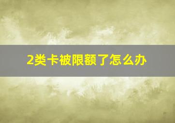 2类卡被限额了怎么办