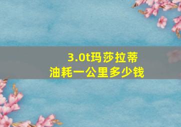 3.0t玛莎拉蒂油耗一公里多少钱