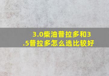 3.0柴油普拉多和3.5普拉多怎么选比较好