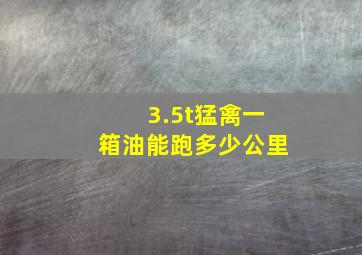 3.5t猛禽一箱油能跑多少公里