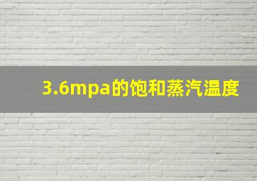 3.6mpa的饱和蒸汽温度