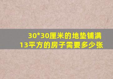 30*30厘米的地垫铺满13平方的房子需要多少张