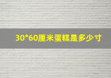 30*60厘米蛋糕是多少寸