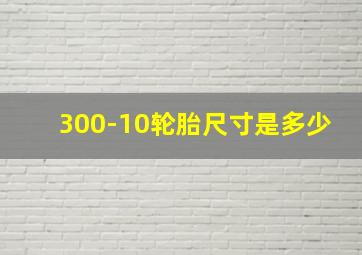 300-10轮胎尺寸是多少