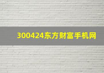 300424东方财富手机网