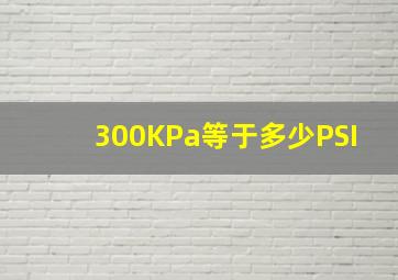 300KPa等于多少PSI