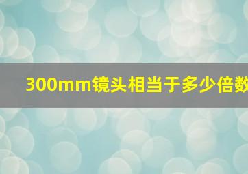 300mm镜头相当于多少倍数