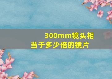 300mm镜头相当于多少倍的镜片