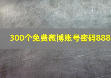 300个免费微博账号密码888